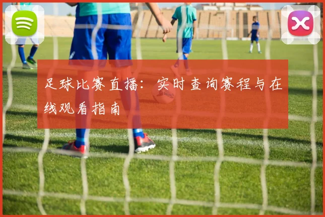 足球比赛直播:实时查询赛程与在线观看指南