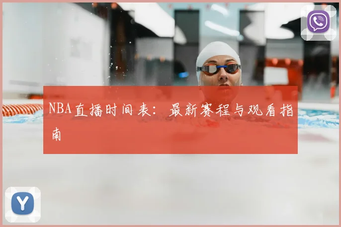 NBA直播时间表：最新赛程与观看指南