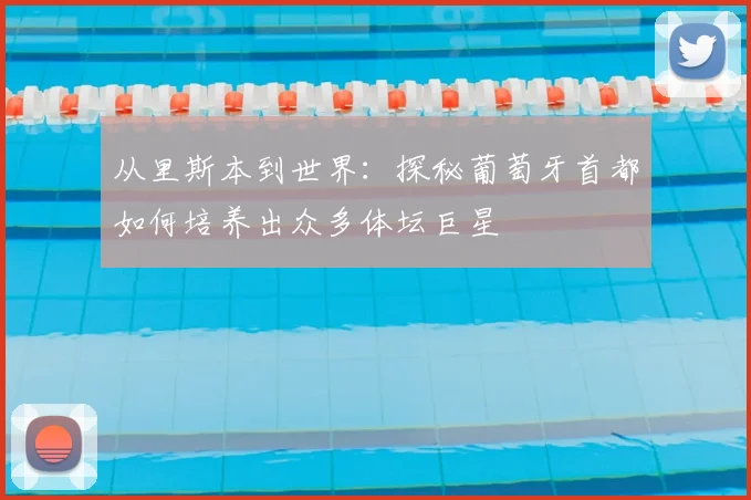 从里斯本到世界：探秘葡萄牙首都如何培养出众多体坛巨星