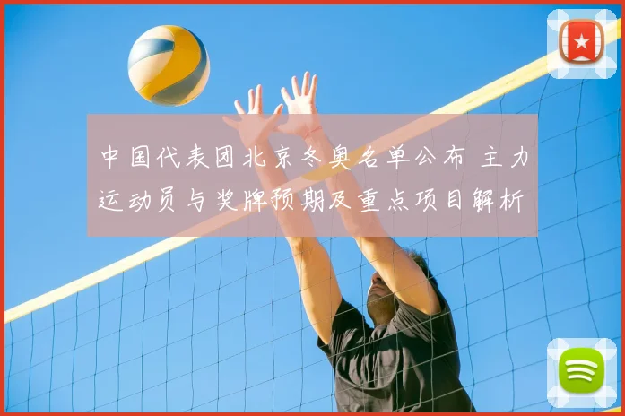 中国代表团北京冬奥名单公布 主力运动员与奖牌预期及重点项目解析