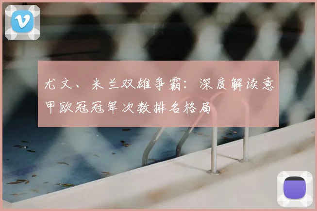 尤文、米兰双雄争霸：深度解读意甲欧冠冠军次数排名格局