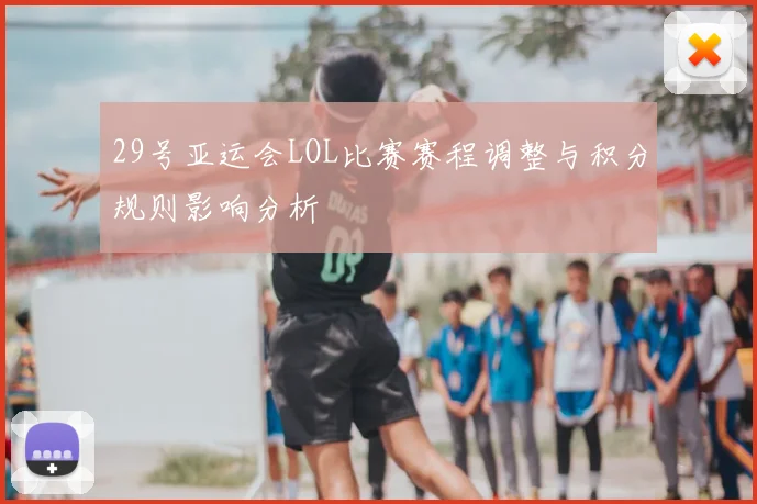 29号亚运会LOL比赛赛程调整与积分规则影响分析