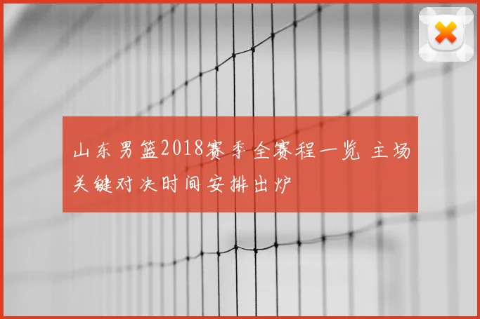 山东男篮2018赛季全赛程一览 主场关键对决时间安排出炉