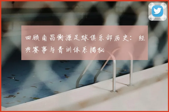 回顾南昌衡源足球俱乐部历史：经典赛事与青训体系揭秘