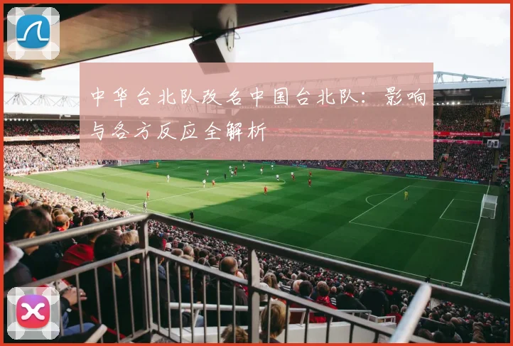 中华台北队改名中国台北队：影响与各方反应全解析