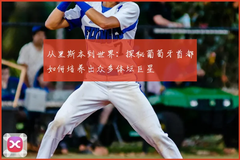 从里斯本到世界：探秘葡萄牙首都如何培养出众多体坛巨星