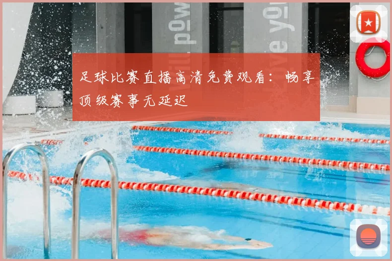 足球比赛直播高清免费观看:畅享顶级赛事无延迟