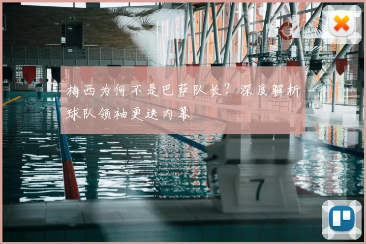 梅西为何不是巴萨队长？深度解析球队领袖更迭内幕