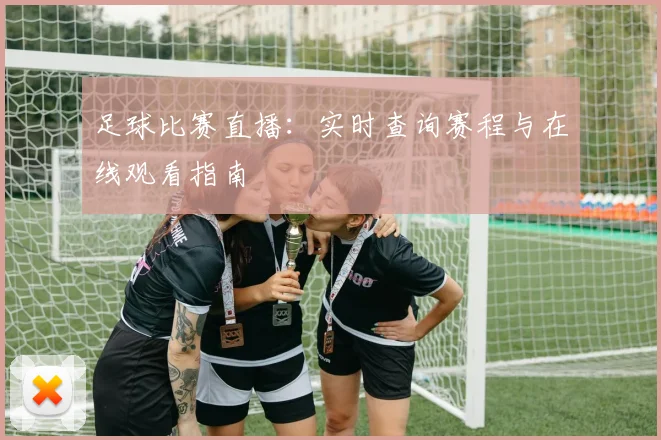 足球比赛直播：实时查询赛程与在线观看指南