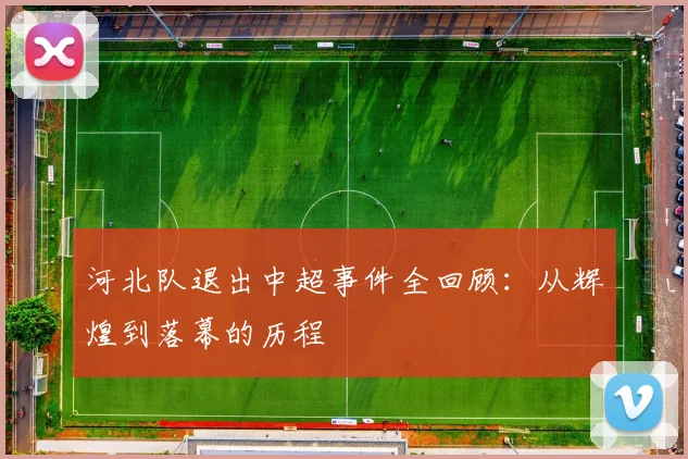 河北队退出中超事件全回顾:从辉煌到落幕的历程